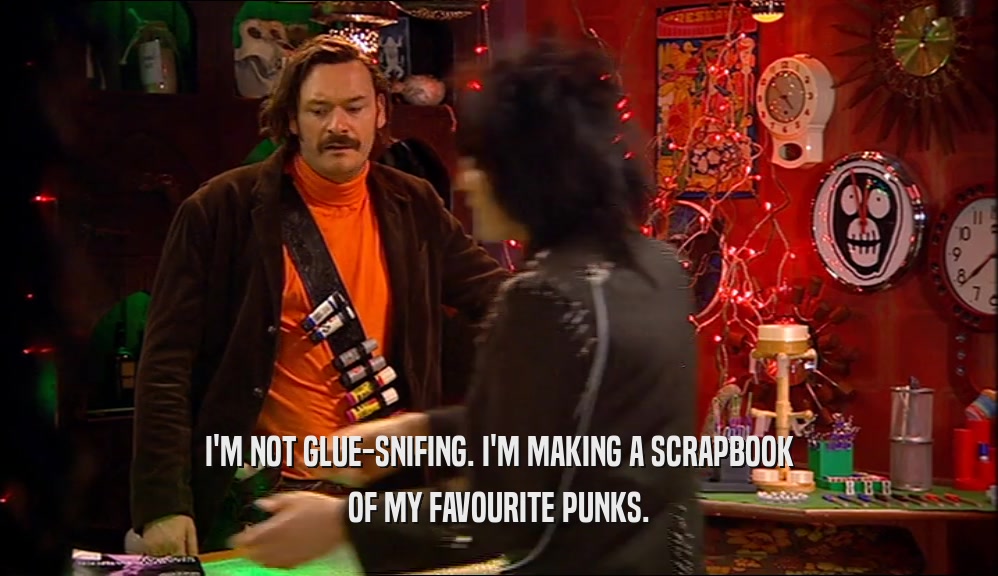I'M NOT GLUE-SNIFING. I'M MAKING A SCRAPBOOK OF MY FAVOURITE PUNKS. 