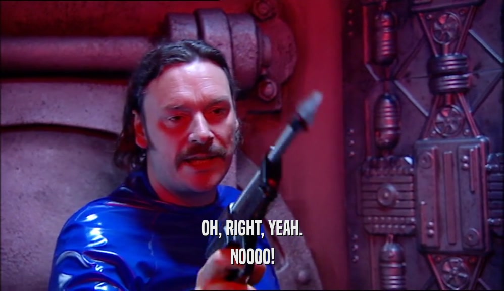 OH, RIGHT, YEAH. NOOOO! 
