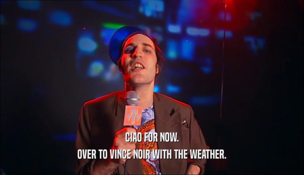 CIAO FOR NOW.
 OVER TO VINCE NOIR WITH THE WEATHER.
 