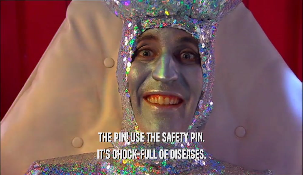 THE PIN! USE THE SAFETY PIN.
 IT'S CHOCK-FULL OF DISEASES.
 