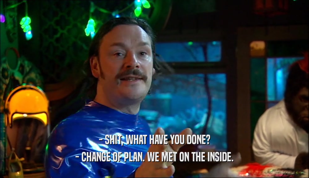 - SHIT, WHAT HAVE YOU DONE? - CHANGE OF PLAN. WE MET ON THE INSIDE. 