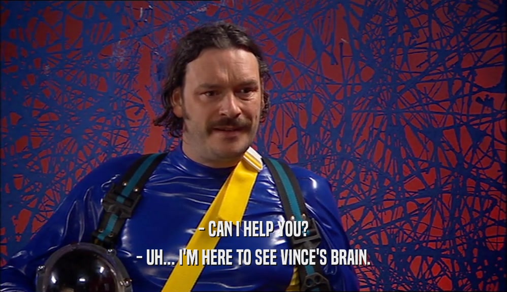 - CAN I HELP YOU?
 - UH... I'M HERE TO SEE VINCE'S BRAIN.
 