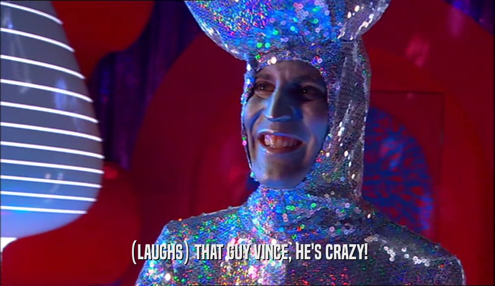 (LAUGHS) THAT GUY VINCE, HE'S CRAZY!  