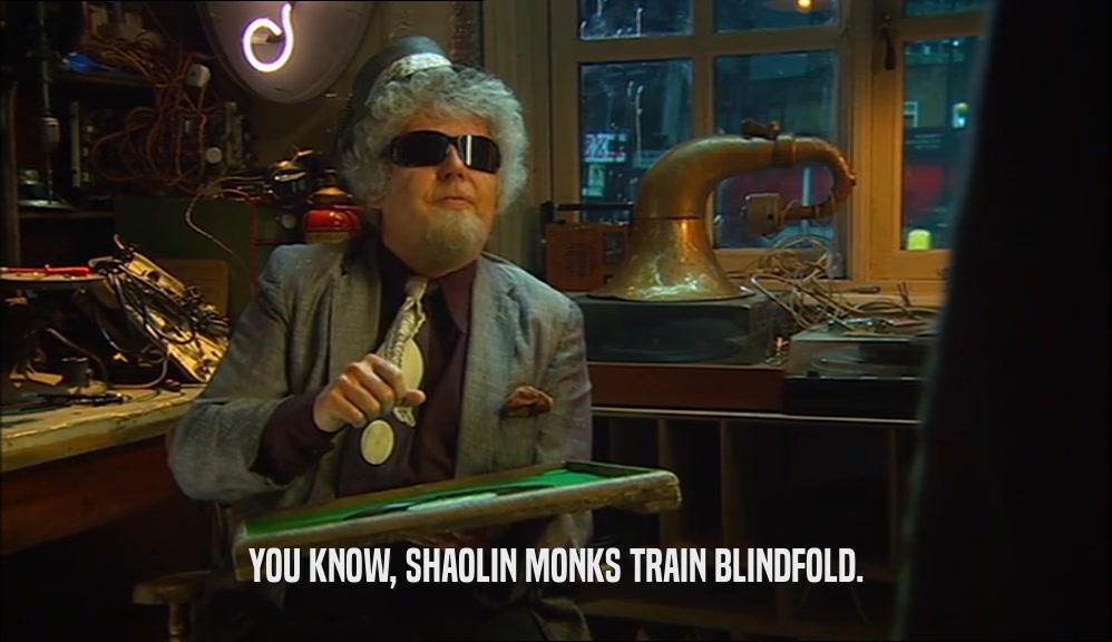 YOU KNOW, SHAOLIN MONKS TRAIN BLINDFOLD.  