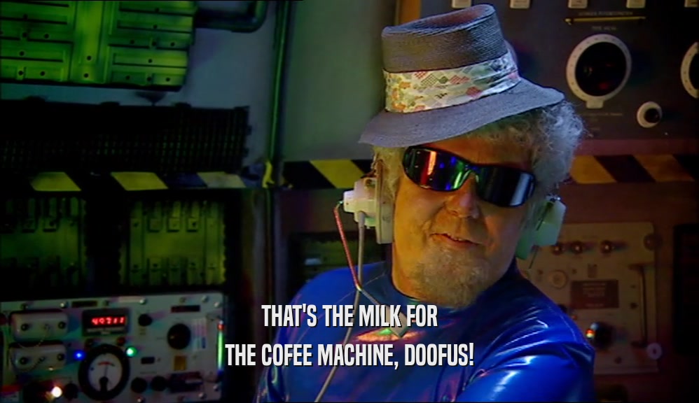 THAT'S THE MILK FOR THE COFEE MACHINE, DOOFUS! 