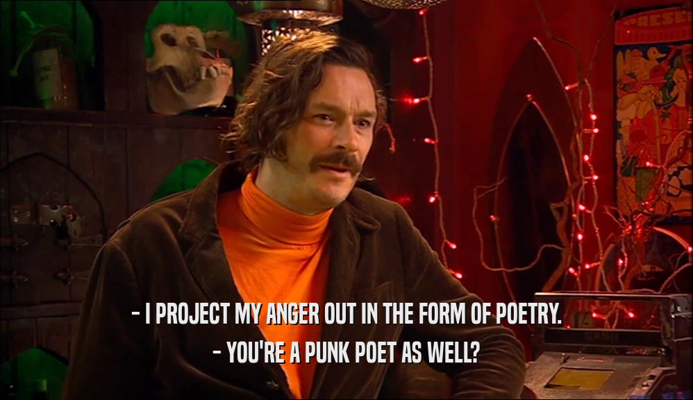 - I PROJECT MY ANGER OUT IN THE FORM OF POETRY. - YOU'RE A PUNK POET AS WELL? 