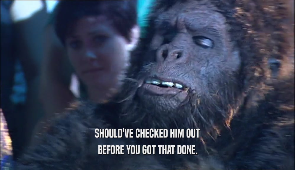 SHOULD'VE CHECKED HIM OUT BEFORE YOU GOT THAT DONE. 