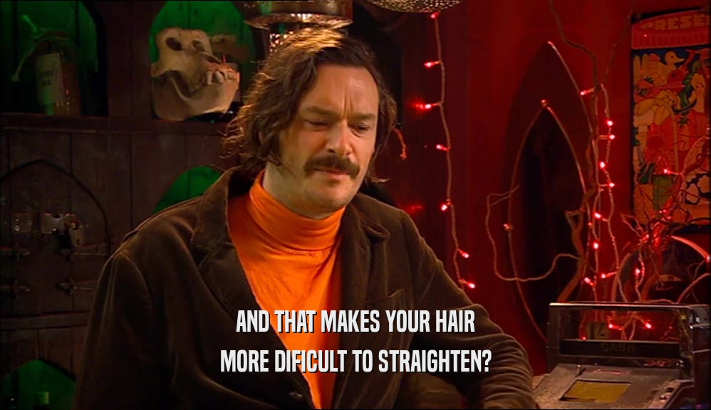 AND THAT MAKES YOUR HAIR MORE DIFICULT TO STRAIGHTEN? 