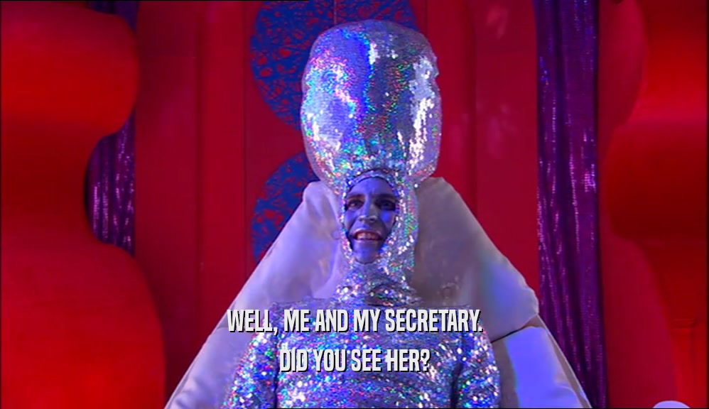WELL, ME AND MY SECRETARY. DID YOU SEE HER? 