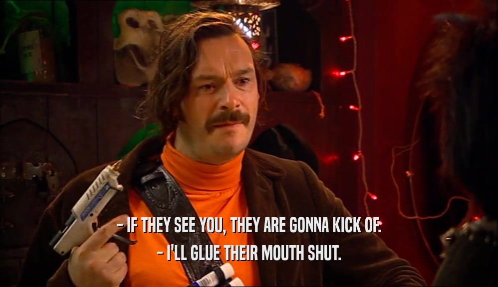 - IF THEY SEE YOU, THEY ARE GONNA KICK OF. - I'LL GLUE THEIR MOUTH SHUT. 