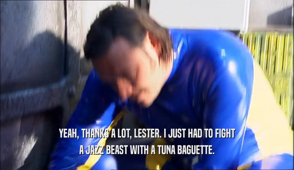 YEAH, THANKS A LOT, LESTER. I JUST HAD TO FIGHT A JAZZ BEAST WITH A TUNA BAGUETTE. 
