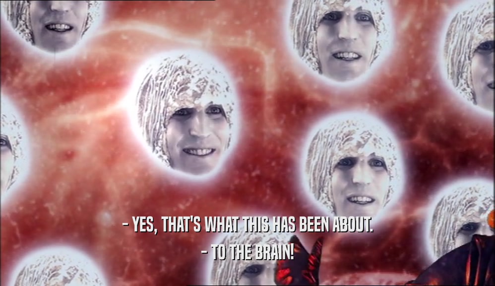 - YES, THAT'S WHAT THIS HAS BEEN ABOUT. - TO THE BRAIN! 