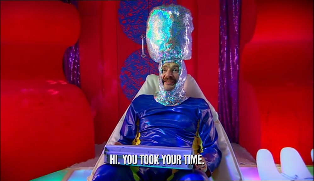 HI. YOU TOOK YOUR TIME.  