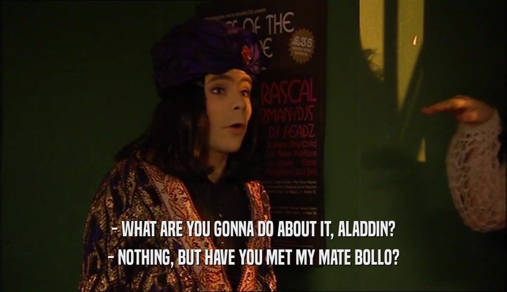 - WHAT ARE YOU GONNA DO ABOUT IT, ALADDIN? - NOTHING, BUT HAVE YOU MET MY MATE BOLLO? 