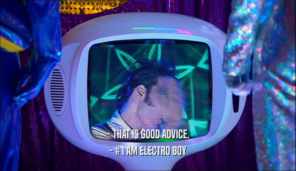 - THAT IS GOOD ADVICE.
 - # I AM ELECTRO BOY
 