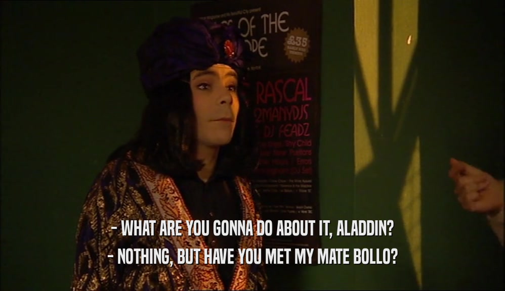 - WHAT ARE YOU GONNA DO ABOUT IT, ALADDIN? - NOTHING, BUT HAVE YOU MET MY MATE BOLLO? 