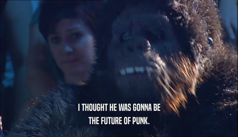 I THOUGHT HE WAS GONNA BE THE FUTURE OF PUNK. 