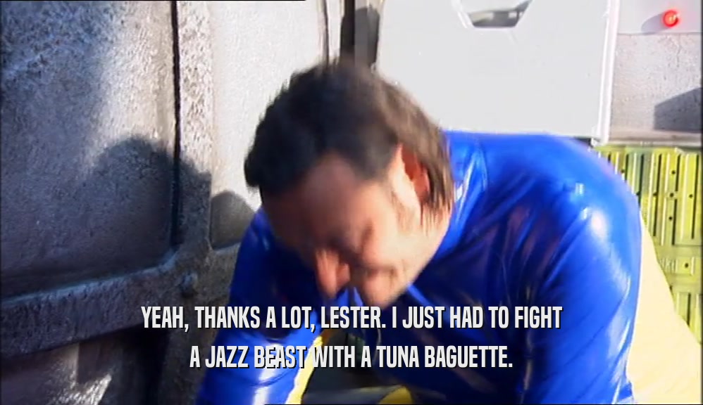 YEAH, THANKS A LOT, LESTER. I JUST HAD TO FIGHT A JAZZ BEAST WITH A TUNA BAGUETTE. 