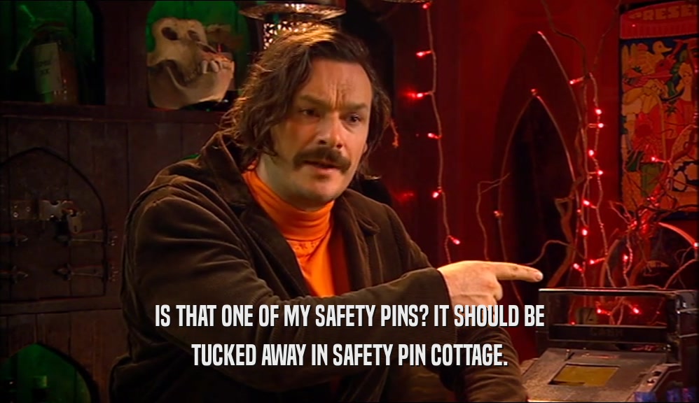 IS THAT ONE OF MY SAFETY PINS? IT SHOULD BE TUCKED AWAY IN SAFETY PIN COTTAGE. 