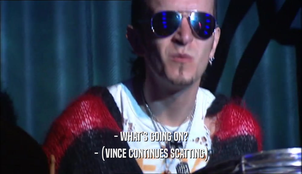 - WHAT'S GOING ON? - (VINCE CONTINUES SCATTING) 