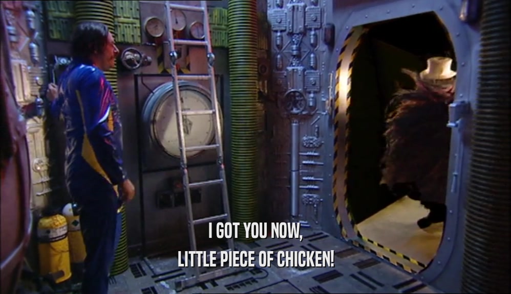 I GOT YOU NOW, LITTLE PIECE OF CHICKEN! 
