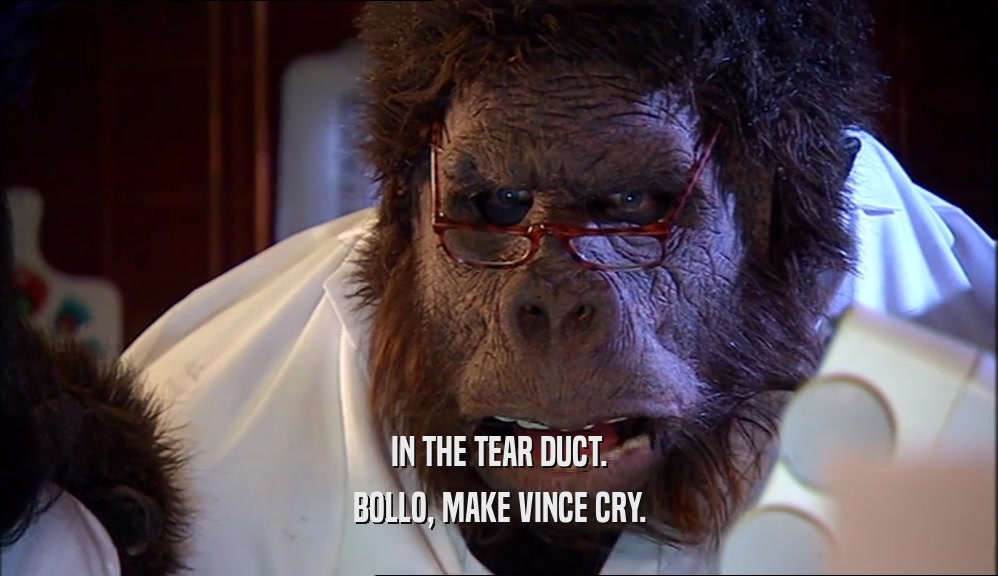 IN THE TEAR DUCT. BOLLO, MAKE VINCE CRY. 