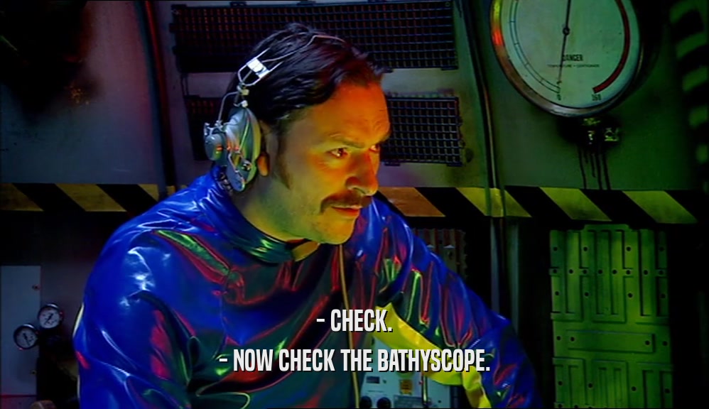 - CHECK. - NOW CHECK THE BATHYSCOPE. 