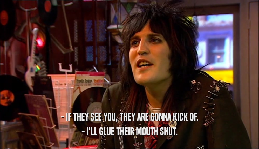 - IF THEY SEE YOU, THEY ARE GONNA KICK OF. - I'LL GLUE THEIR MOUTH SHUT. 