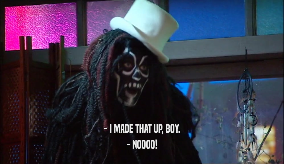 - I MADE THAT UP, BOY. - NOOOO! 
