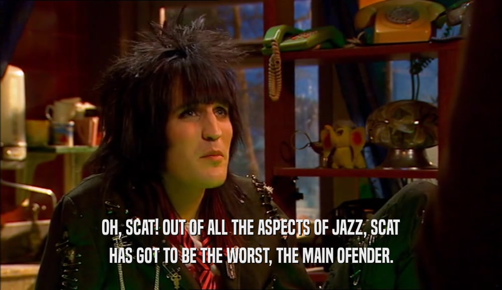 OH, SCAT! OUT OF ALL THE ASPECTS OF JAZZ, SCAT HAS GOT TO BE THE WORST, THE MAIN OFENDER. 