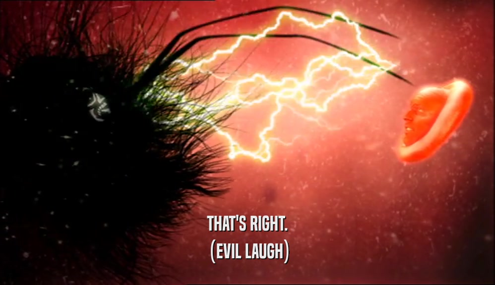 THAT'S RIGHT. (EVIL LAUGH) 