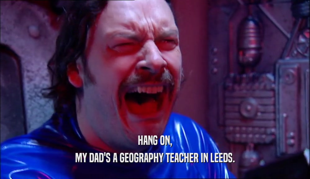 HANG ON, MY DAD'S A GEOGRAPHY TEACHER IN LEEDS. 