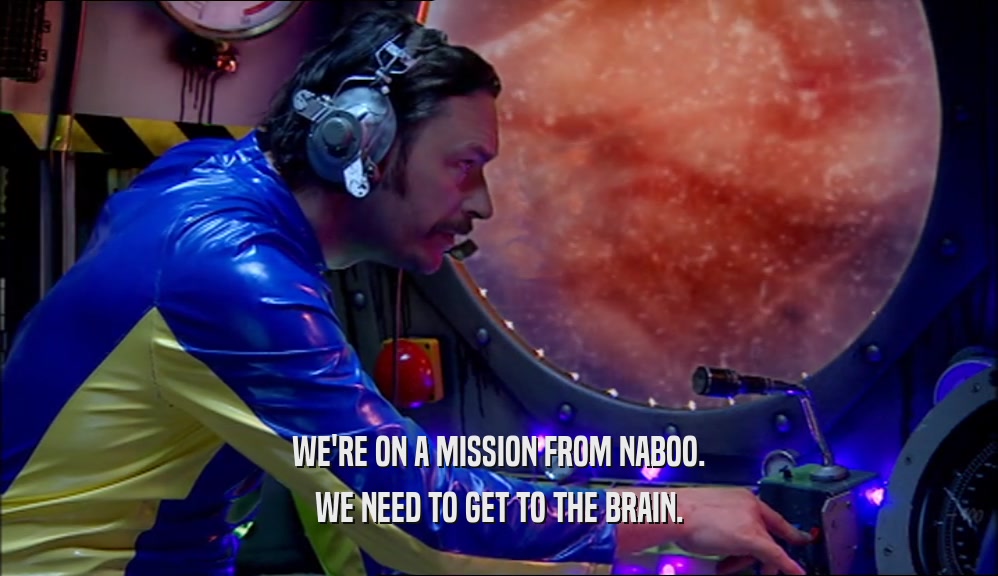 WE'RE ON A MISSION FROM NABOO. WE NEED TO GET TO THE BRAIN. 