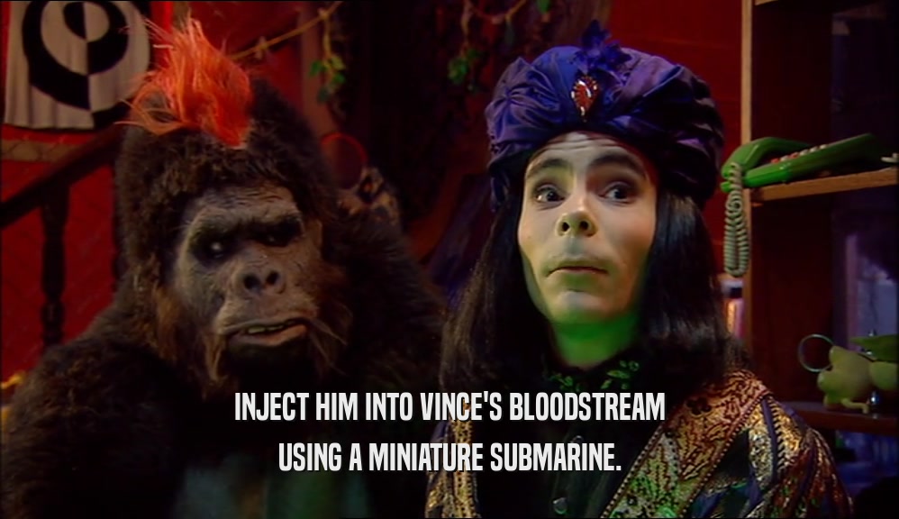 INJECT HIM INTO VINCE'S BLOODSTREAM USING A MINIATURE SUBMARINE. 