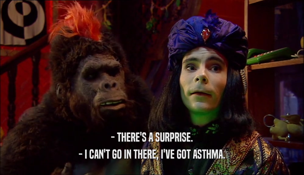 - THERE'S A SURPRISE. - I CAN'T GO IN THERE, I'VE GOT ASTHMA. 