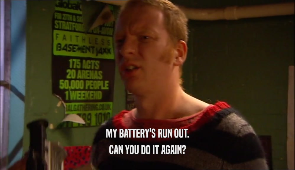 MY BATTERY'S RUN OUT. CAN YOU DO IT AGAIN? 