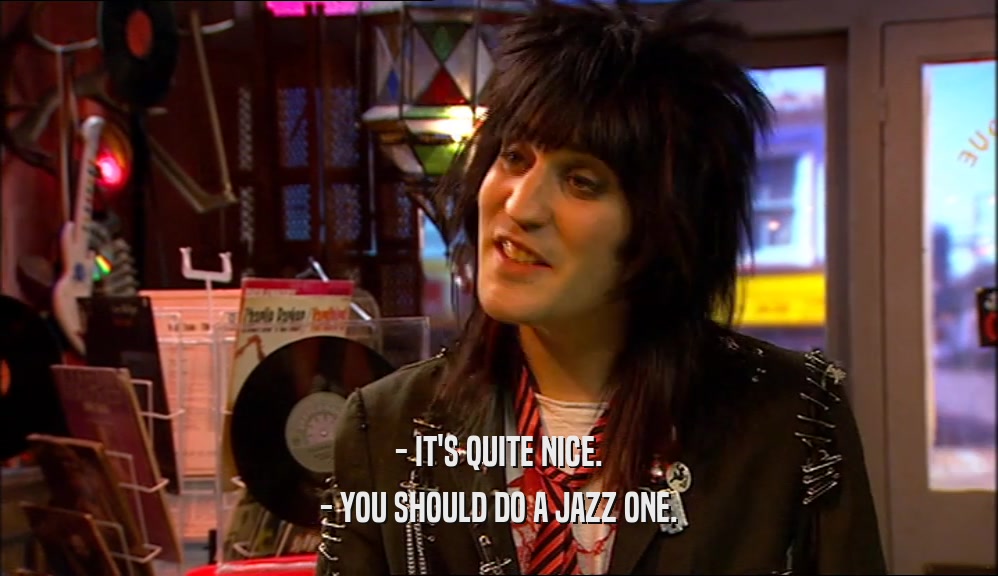 - IT'S QUITE NICE. - YOU SHOULD DO A JAZZ ONE. 
