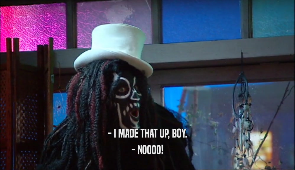- I MADE THAT UP, BOY. - NOOOO! 