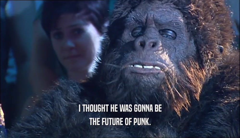 I THOUGHT HE WAS GONNA BE THE FUTURE OF PUNK. 