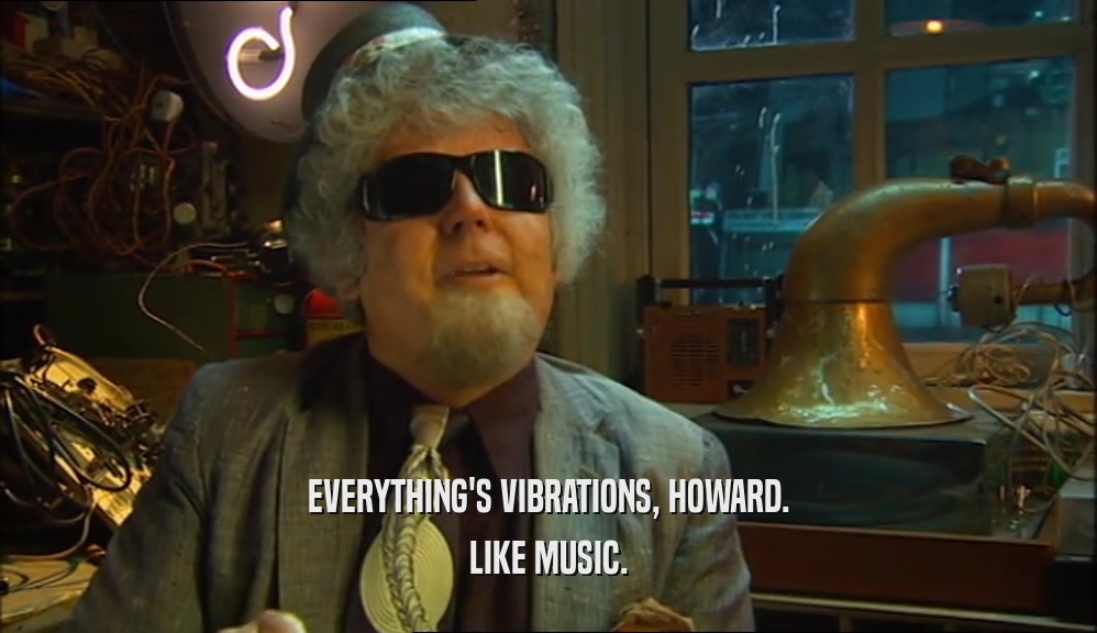 EVERYTHING'S VIBRATIONS, HOWARD. LIKE MUSIC. 