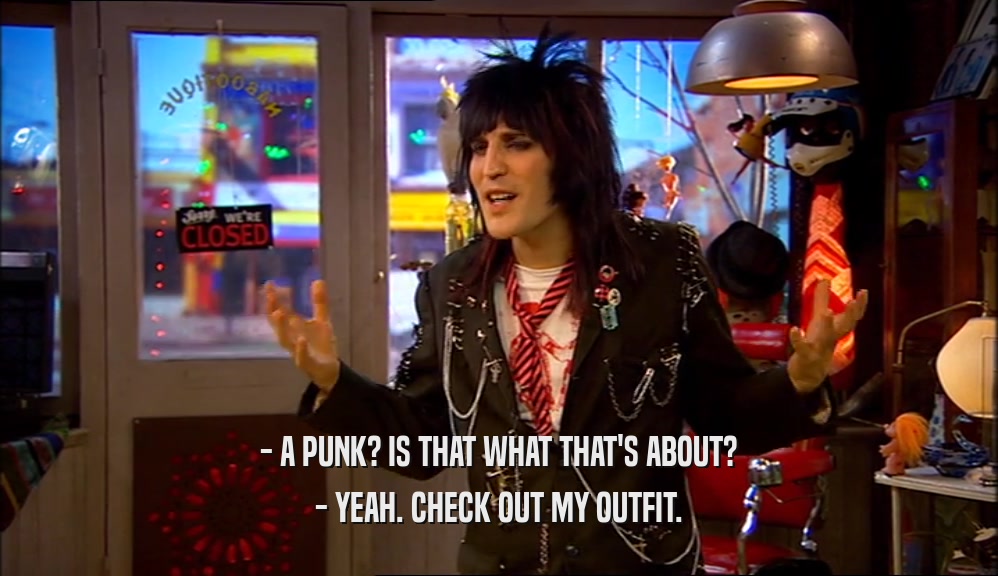 - A PUNK? IS THAT WHAT THAT'S ABOUT? - YEAH. CHECK OUT MY OUTFIT. 