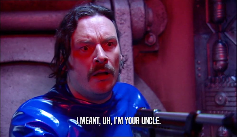 I MEANT, UH, I'M YOUR UNCLE.  