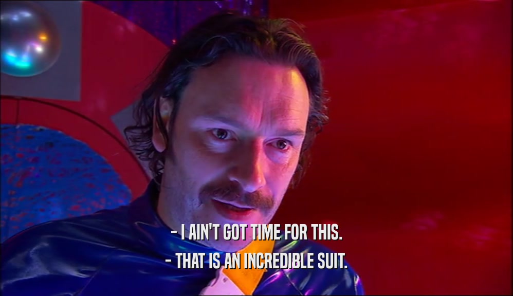 - I AIN'T GOT TIME FOR THIS. - THAT IS AN INCREDIBLE SUIT. 