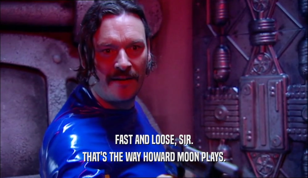 FAST AND LOOSE, SIR. THAT'S THE WAY HOWARD MOON PLAYS. 
