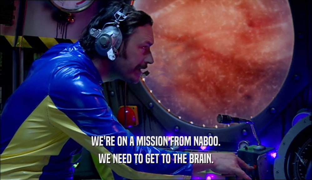 WE'RE ON A MISSION FROM NABOO. WE NEED TO GET TO THE BRAIN. 