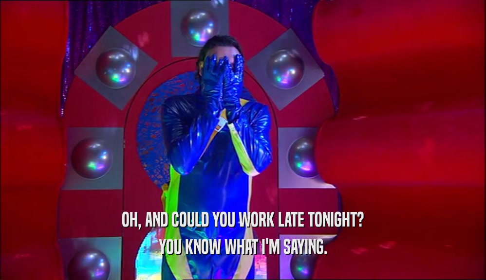 OH, AND COULD YOU WORK LATE TONIGHT? YOU KNOW WHAT I'M SAYING. 