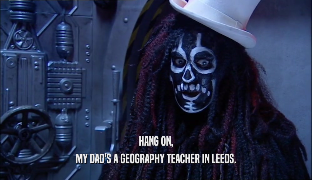 HANG ON, MY DAD'S A GEOGRAPHY TEACHER IN LEEDS. 