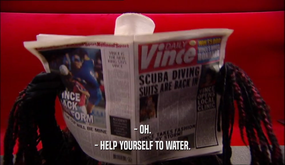 - OH. - HELP YOURSELF TO WATER. 