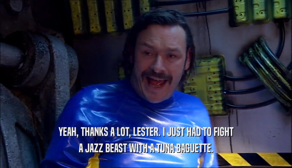 YEAH, THANKS A LOT, LESTER. I JUST HAD TO FIGHT A JAZZ BEAST WITH A TUNA BAGUETTE. 