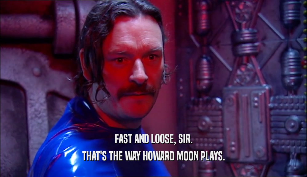 FAST AND LOOSE, SIR. THAT'S THE WAY HOWARD MOON PLAYS. 